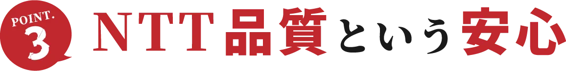 POINT.3 NTT品質という安心