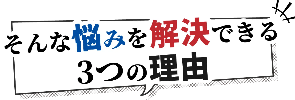 そんな悩みを解決できる3つの理由