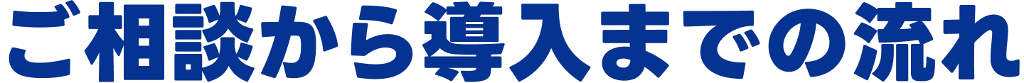 ご相談から導入までの流れ