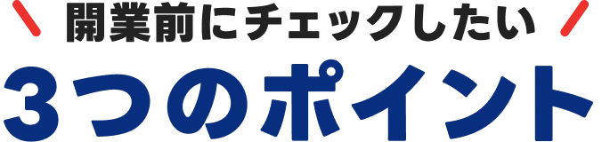 開業前にチェックしたい3つのポイント